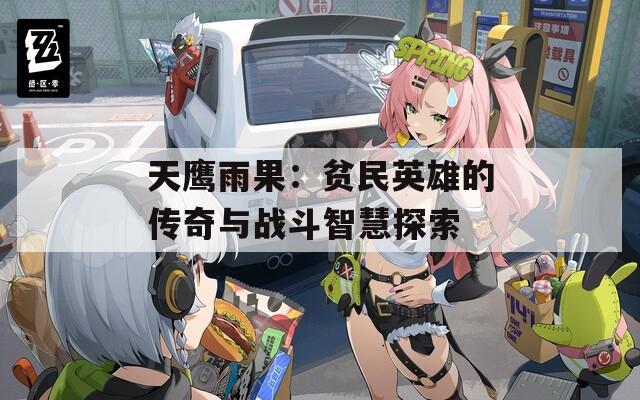 天鹰雨果：贫民英雄的传奇与战斗智慧探索