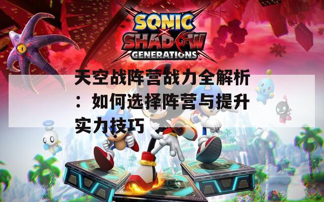 天空战阵营战力全解析：如何选择阵营与提升实力技巧