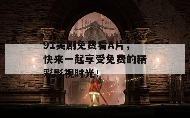 91美剧免费看A片，快来一起享受免费的精彩影视时光！
