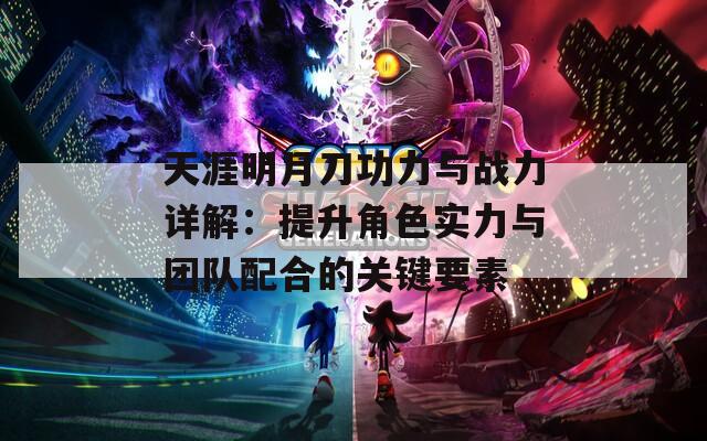 天涯明月刀功力与战力详解：提升角色实力与团队配合的关键要素