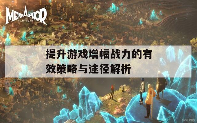 提升游戏增幅战力的有效策略与途径解析