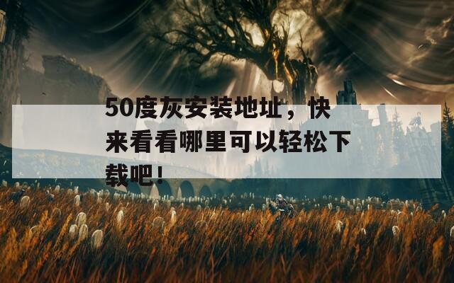 50度灰安装地址，快来看看哪里可以轻松下载吧！