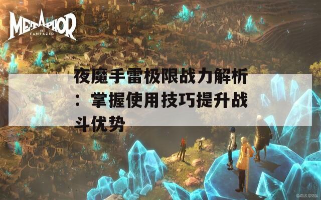 夜魔手雷极限战力解析：掌握使用技巧提升战斗优势