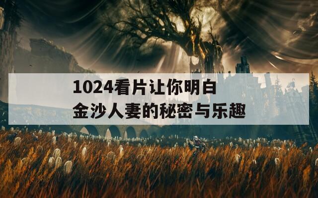 1024看片让你明白金沙人妻的秘密与乐趣