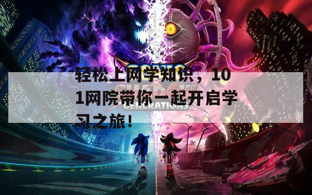 轻松上网学知识，101网院带你一起开启学习之旅！