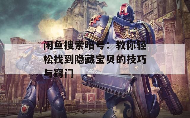闲鱼搜索暗号：教你轻松找到隐藏宝贝的技巧与窍门
