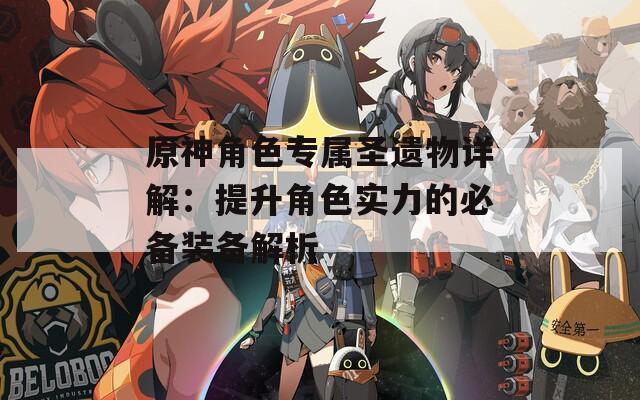 原神角色专属圣遗物详解：提升角色实力的必备装备解析