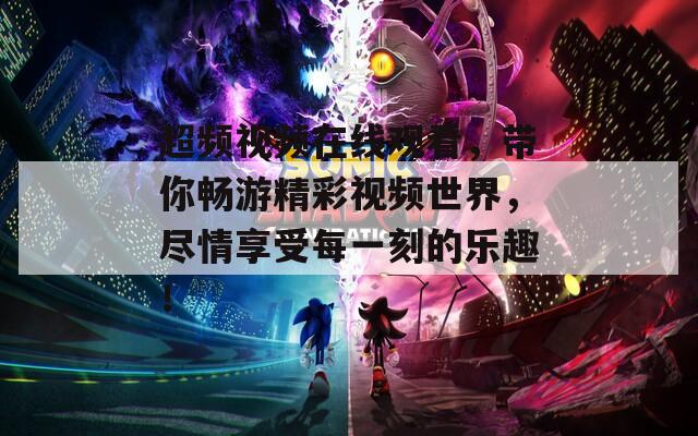 超频视频在线观看，带你畅游精彩视频世界，尽情享受每一刻的乐趣！