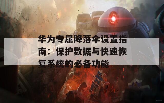华为专属降落伞设置指南：保护数据与快速恢复系统的必备功能
