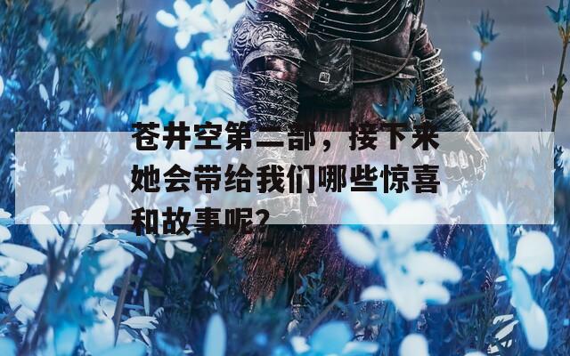 苍井空第二部，接下来她会带给我们哪些惊喜和故事呢？