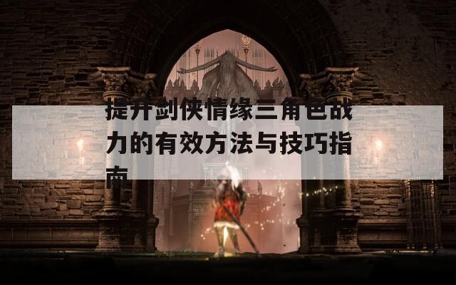 提升剑侠情缘三角色战力的有效方法与技巧指南