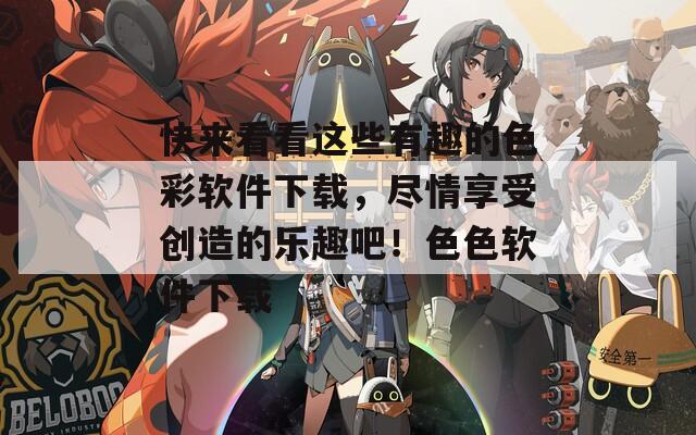 快来看看这些有趣的色彩软件下载，尽情享受创造的乐趣吧！色色软件下载