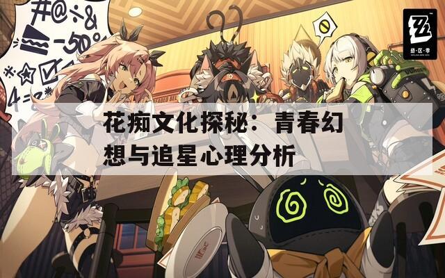 花痴文化探秘：青春幻想与追星心理分析