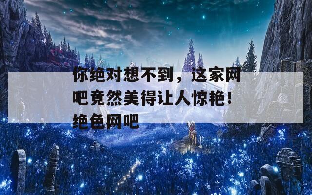 你绝对想不到，这家网吧竟然美得让人惊艳！绝色网吧