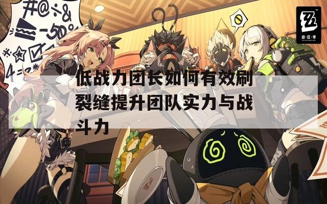 低战力团长如何有效刷裂缝提升团队实力与战斗力