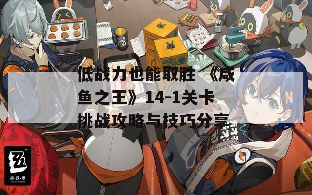 低战力也能取胜 《咸鱼之王》14-1关卡挑战攻略与技巧分享