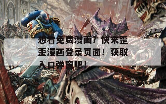 想看免费漫画？快来歪歪漫画登录页面！获取入口弹窗吧！