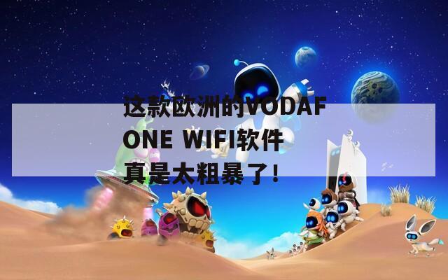 这款欧洲的VODAFONE WIFI软件真是太粗暴了！