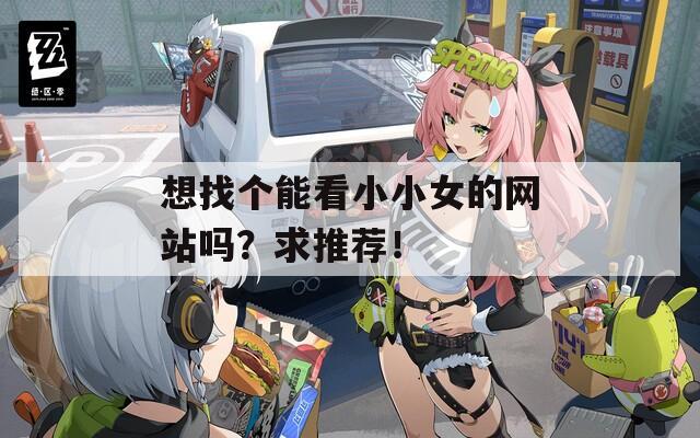 想找个能看小小女的网站吗？求推荐！