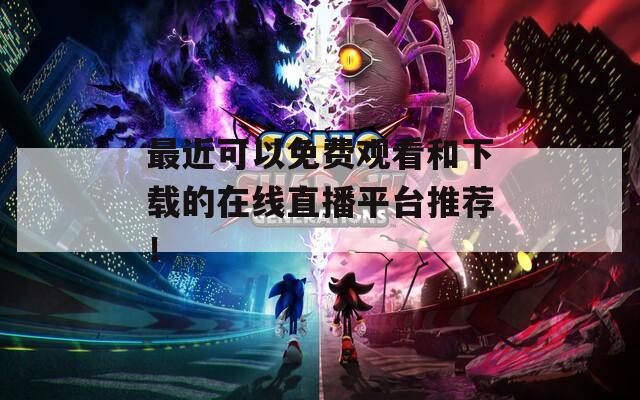 最近可以免费观看和下载的在线直播平台推荐！