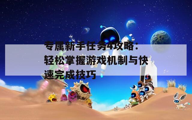 专属新手任务4攻略：轻松掌握游戏机制与快速完成技巧