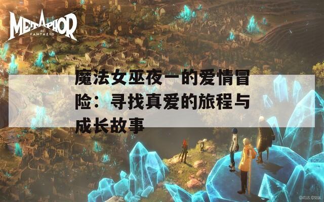 魔法女巫夜一的爱情冒险：寻找真爱的旅程与成长故事
