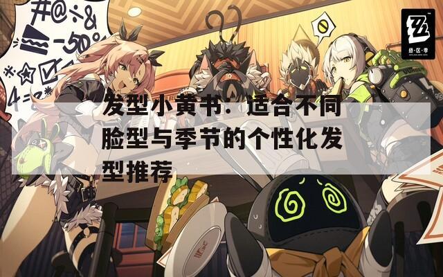 发型小黄书：适合不同脸型与季节的个性化发型推荐