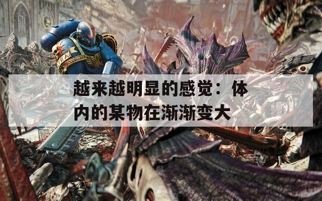越来越明显的感觉：体内的某物在渐渐变大