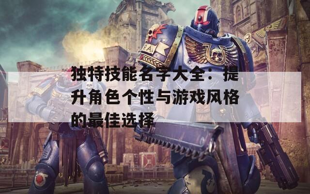 独特技能名字大全：提升角色个性与游戏风格的最佳选择