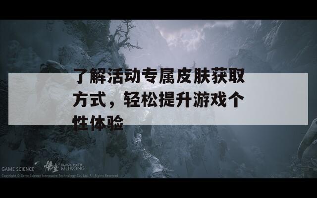 了解活动专属皮肤获取方式，轻松提升游戏个性体验