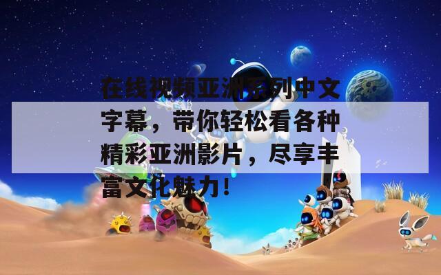 在线视频亚洲系列中文字幕，带你轻松看各种精彩亚洲影片，尽享丰富文化魅力！