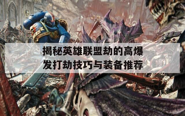 揭秘英雄联盟劫的高爆发打劫技巧与装备推荐