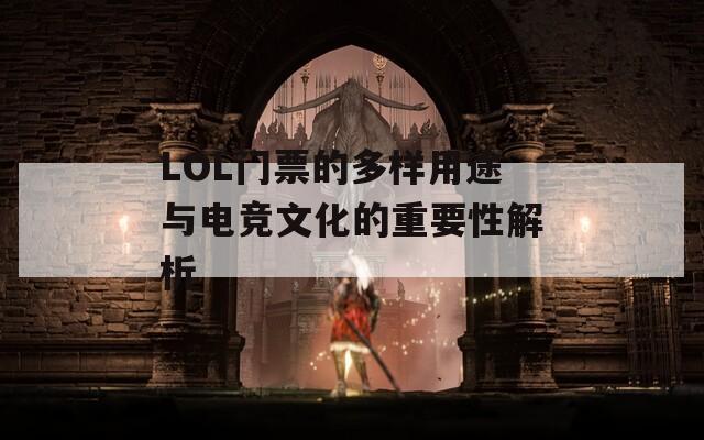 LOL门票的多样用途与电竞文化的重要性解析