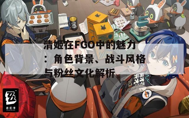 清姬在FGO中的魅力：角色背景、战斗风格与粉丝文化解析