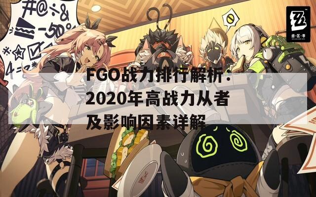 FGO战力排行解析：2020年高战力从者及影响因素详解