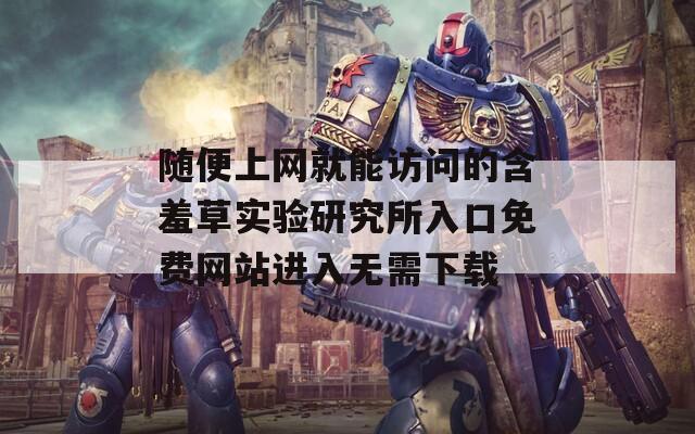 随便上网就能访问的含羞草实验研究所入口免费网站进入无需下载