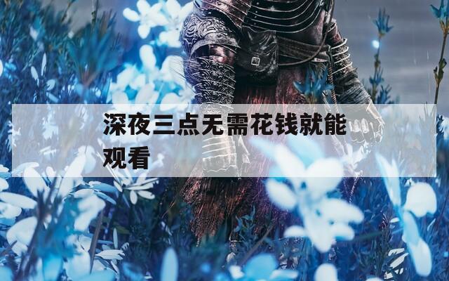深夜三点无需花钱就能观看