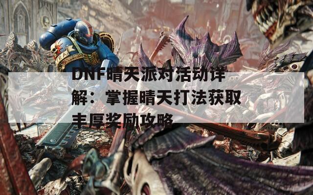 DNF晴天派对活动详解：掌握晴天打法获取丰厚奖励攻略