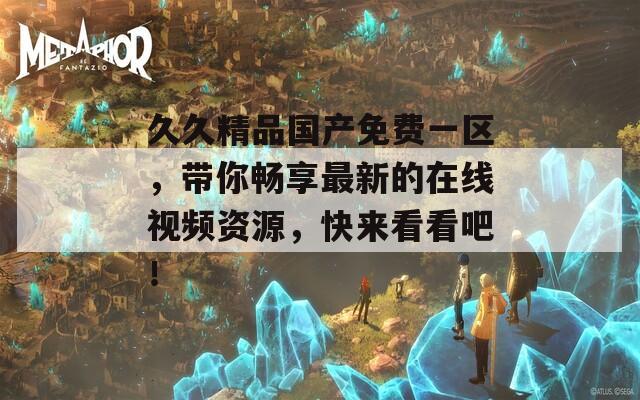 久久精品国产免费一区，带你畅享最新的在线视频资源，快来看看吧！