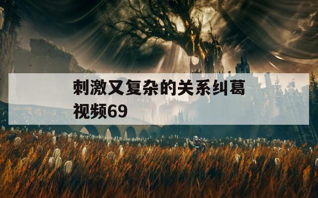 刺激又复杂的关系纠葛视频69