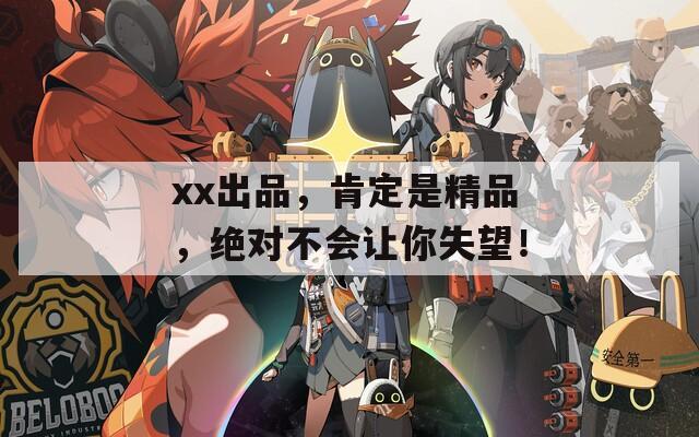xx出品，肯定是精品，绝对不会让你失望！