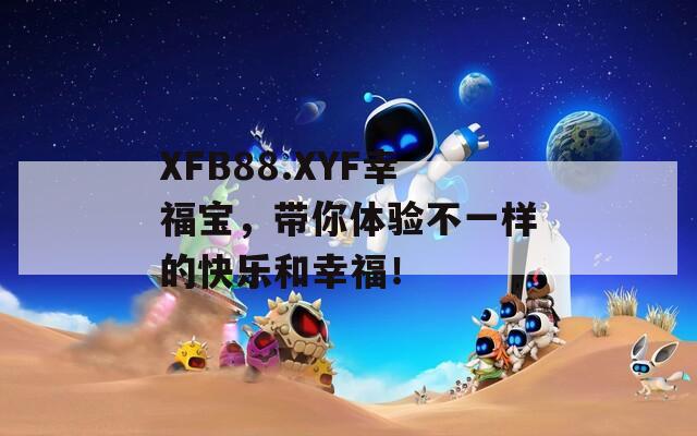 XFB88.XYF幸福宝，带你体验不一样的快乐和幸福！