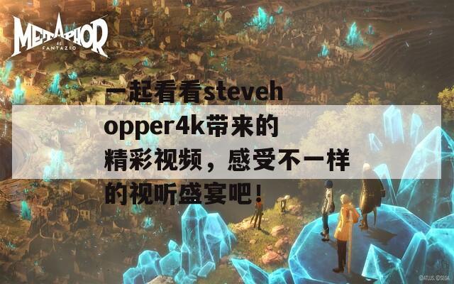 一起看看stevehopper4k带来的精彩视频，感受不一样的视听盛宴吧！