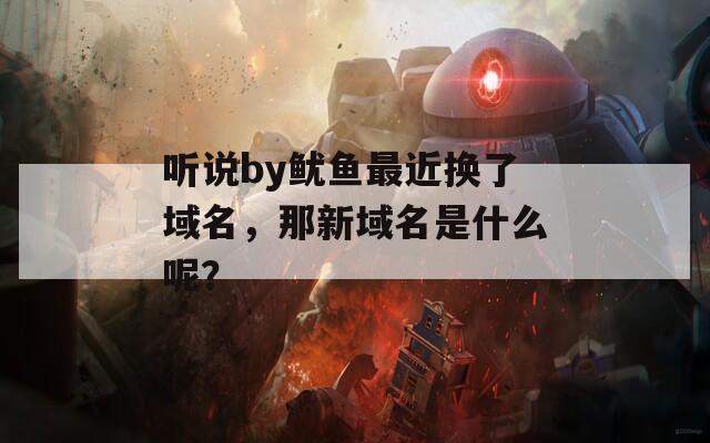 听说by鱿鱼最近换了域名，那新域名是什么呢？
