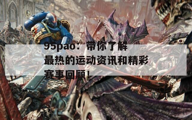 95pao：带你了解最热的运动资讯和精彩赛事回顾！