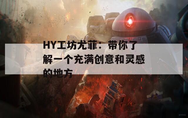 HY工坊尤菲：带你了解一个充满创意和灵感的地方