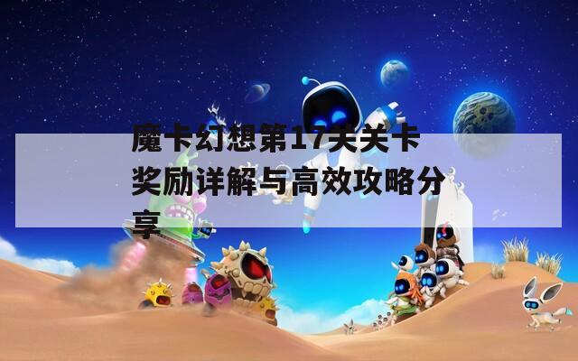 魔卡幻想第17关关卡奖励详解与高效攻略分享