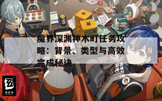 魔界深渊神木町任务攻略：背景、类型与高效完成秘诀