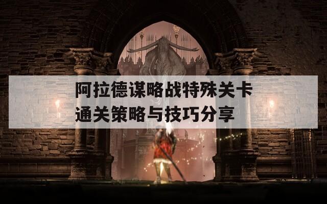 阿拉德谋略战特殊关卡通关策略与技巧分享