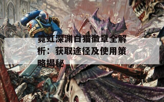 霓虹深渊白猫徽章全解析：获取途径及使用策略揭秘
